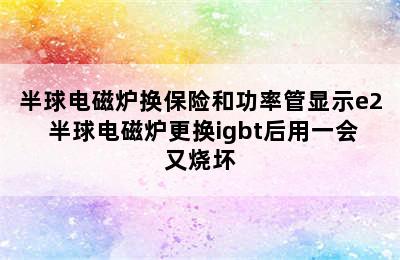 半球电磁炉换保险和功率管显示e2 半球电磁炉更换igbt后用一会又烧坏